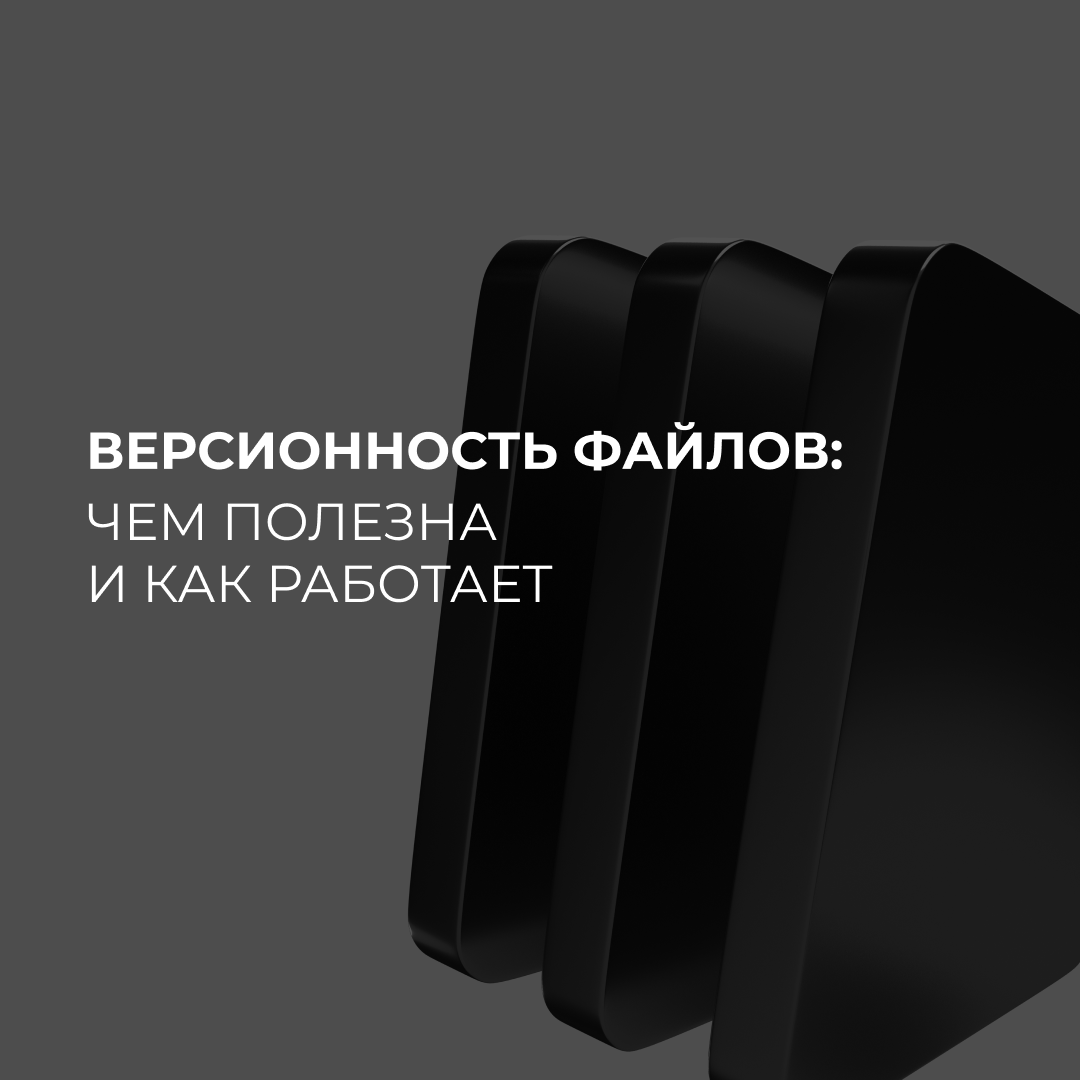 Экспертный взгляд. Версионность файлов: чем полезна и как работает